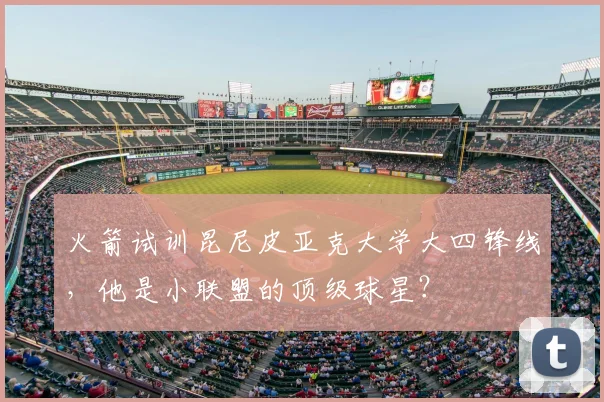 火箭试训昆尼皮亚克大学大四锋线,他是小联盟的顶级球星?