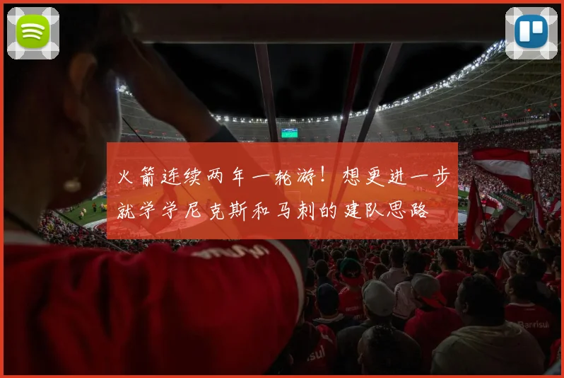 火箭连续两年一轮游!想更进一步就学学尼克斯和马刺的建队思路