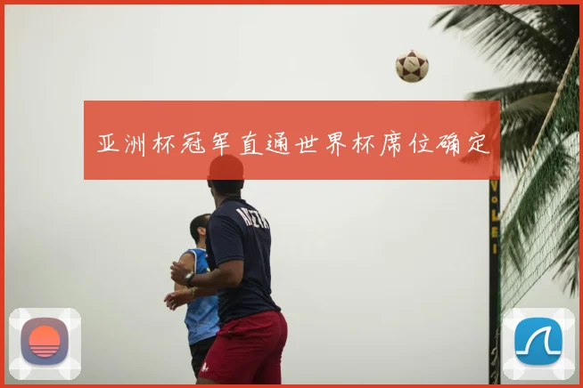 亚洲杯冠军直通世界杯席位确定