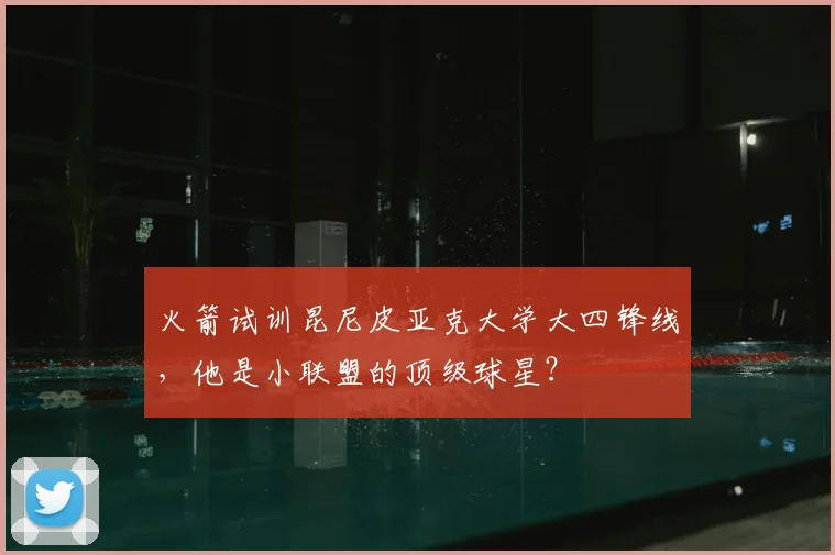 火箭试训昆尼皮亚克大学大四锋线,他是小联盟的顶级球星?