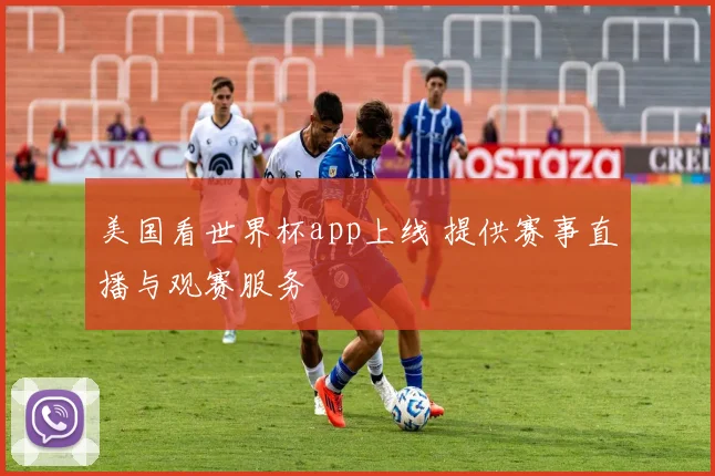 美国看世界杯app上线 提供赛事直播与观赛服务